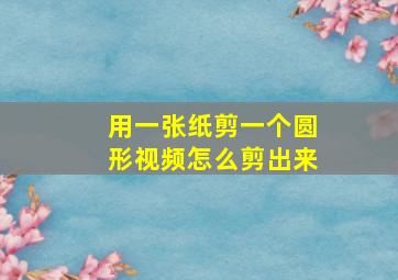 用一张纸剪一个圆形视频怎么剪出来