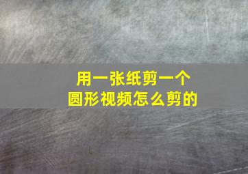 用一张纸剪一个圆形视频怎么剪的