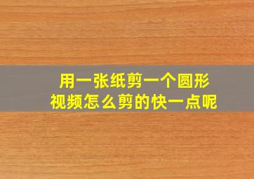 用一张纸剪一个圆形视频怎么剪的快一点呢