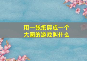 用一张纸剪成一个大圈的游戏叫什么