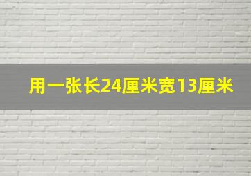 用一张长24厘米宽13厘米