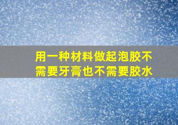 用一种材料做起泡胶不需要牙膏也不需要胶水