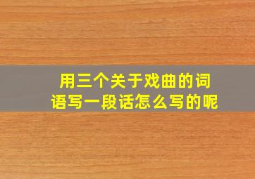 用三个关于戏曲的词语写一段话怎么写的呢