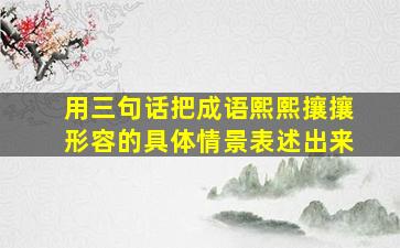 用三句话把成语熙熙攘攘形容的具体情景表述出来