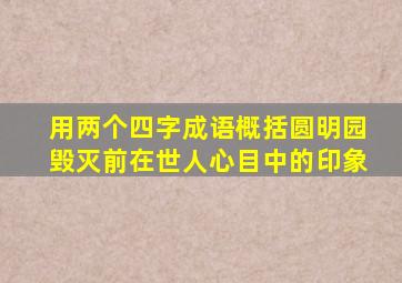 用两个四字成语概括圆明园毁灭前在世人心目中的印象