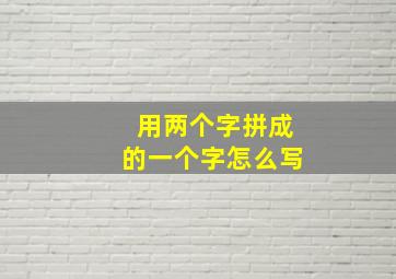 用两个字拼成的一个字怎么写