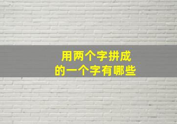 用两个字拼成的一个字有哪些