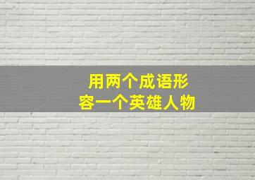 用两个成语形容一个英雄人物