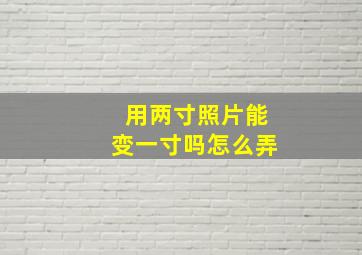 用两寸照片能变一寸吗怎么弄