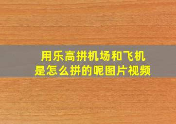 用乐高拼机场和飞机是怎么拼的呢图片视频