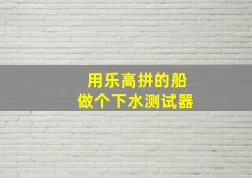 用乐高拼的船做个下水测试器