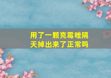 用了一颗克霉唑隔天掉出来了正常吗