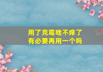 用了克霉唑不痒了有必要再用一个吗