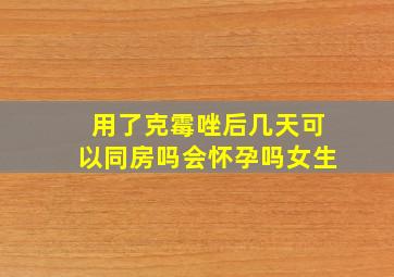 用了克霉唑后几天可以同房吗会怀孕吗女生