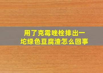 用了克霉唑栓排出一坨绿色豆腐渣怎么回事