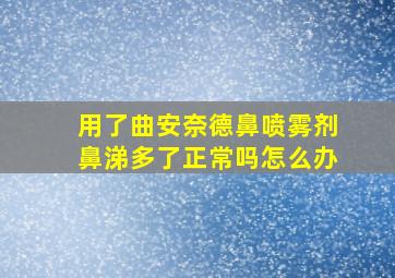 用了曲安奈德鼻喷雾剂鼻涕多了正常吗怎么办