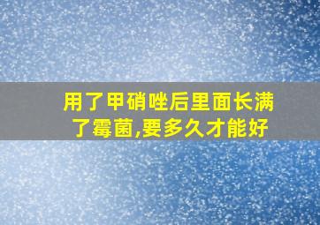 用了甲硝唑后里面长满了霉菌,要多久才能好