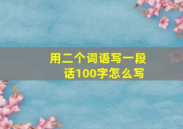 用二个词语写一段话100字怎么写