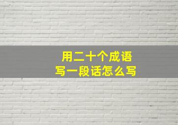 用二十个成语写一段话怎么写