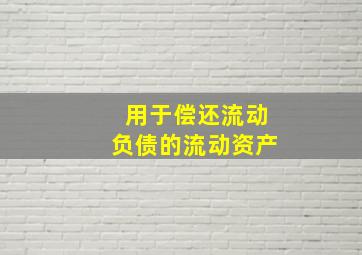 用于偿还流动负债的流动资产