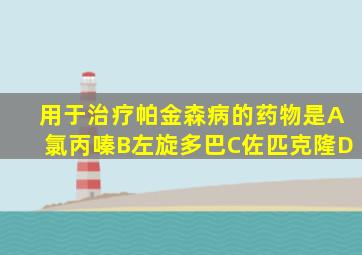 用于治疗帕金森病的药物是A氯丙嗪B左旋多巴C佐匹克隆D