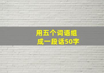 用五个词语组成一段话50字