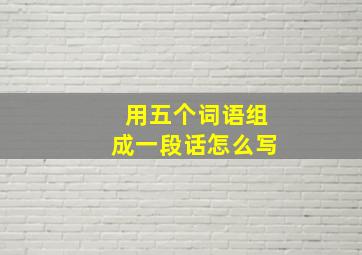 用五个词语组成一段话怎么写