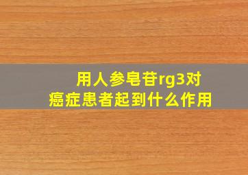 用人参皂苷rg3对癌症患者起到什么作用