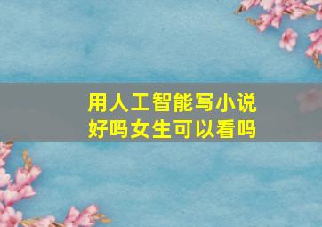 用人工智能写小说好吗女生可以看吗