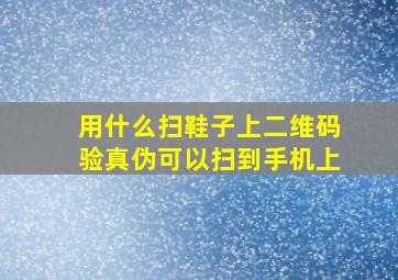 用什么扫鞋子上二维码验真伪可以扫到手机上