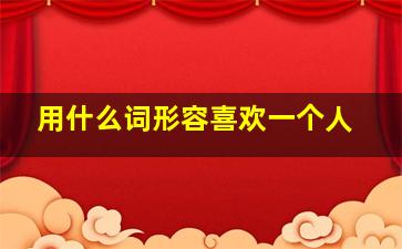 用什么词形容喜欢一个人