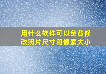 用什么软件可以免费修改照片尺寸和像素大小