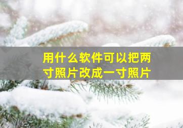 用什么软件可以把两寸照片改成一寸照片