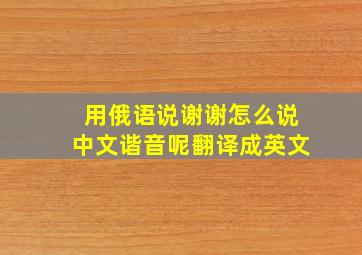 用俄语说谢谢怎么说中文谐音呢翻译成英文