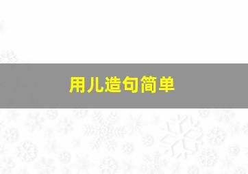 用儿造句简单