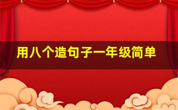 用八个造句子一年级简单