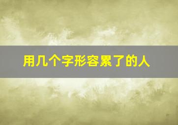 用几个字形容累了的人