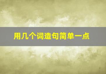 用几个词造句简单一点