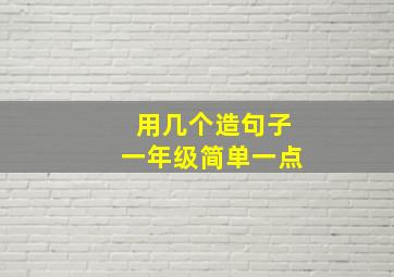 用几个造句子一年级简单一点