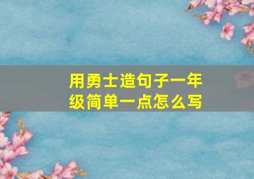 用勇士造句子一年级简单一点怎么写