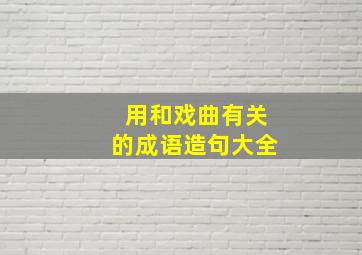 用和戏曲有关的成语造句大全