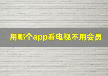 用哪个app看电视不用会员