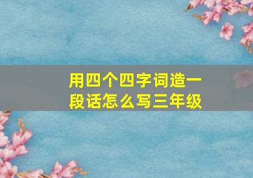 用四个四字词造一段话怎么写三年级