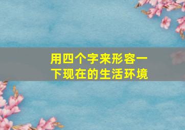 用四个字来形容一下现在的生活环境