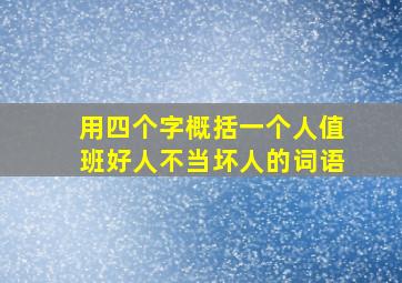 用四个字概括一个人值班好人不当坏人的词语