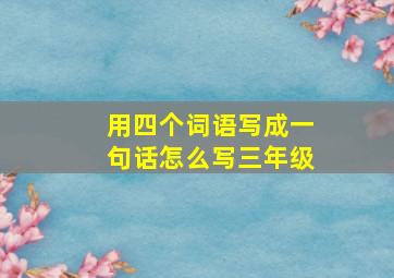 用四个词语写成一句话怎么写三年级