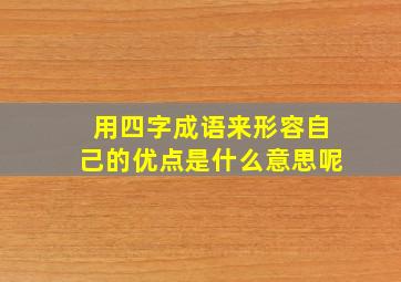 用四字成语来形容自己的优点是什么意思呢