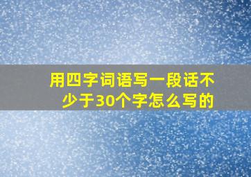 用四字词语写一段话不少于30个字怎么写的