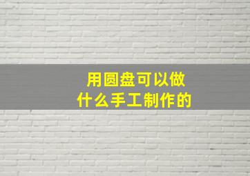 用圆盘可以做什么手工制作的