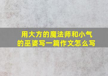 用大方的魔法师和小气的巫婆写一篇作文怎么写